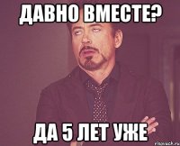 Давно вместе? Да 5 лет уже