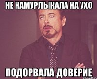 не намурлыкала на ухо подорвала доверие