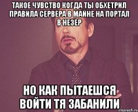 такое чувство когда ты обхетрил правила сервера в майне на портал в незер но как пытаешся войти тя забанили