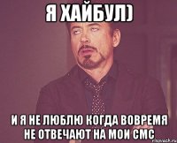 Я Хайбул) И я не люблю когда вовремя не отвечают на мои Смс