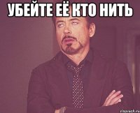 Убейте её кто нить 