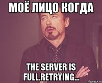 моё лицо когда The server is full.Retrying...