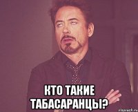  КТО ТАКИЕ ТАБАСАРАНЦЫ?