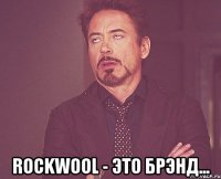  Rockwool - это брэнд...