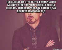 ты ходишь на стрельбу из лука?!!А как быстро летит стрела? сможет ли она пробить человека?попади в меня!! дай пострелять!Робин гуд 