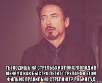  ты ходишь на стрельбу из лука?попади в меня!! А как быстро летит стрела?А в етом фильме правильно стреляют? робин гуд