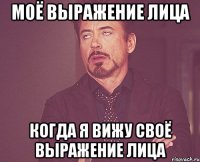 Моё выражение лица Когда я вижу своё выражение лица