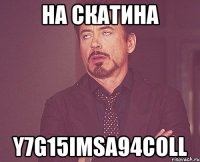 НА Скатина Y7G15IMSA94COLL