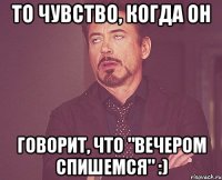 То чувство, когда он говорит, что "вечером спишемся" :)
