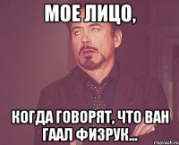 Мое лицо, когда говорят, что Ван Гаал физрук...