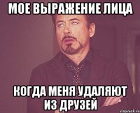 мое выражение лица когда меня удаляют из друзей