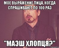 Мое выражение лица, когда спрашивают по 100 раз "Маэш хлопця?"