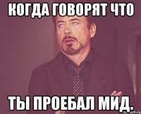 Когда говорят что Ты проебал мид.