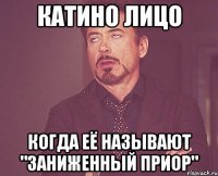 Катино лицо Когда её называют "Заниженный приор"