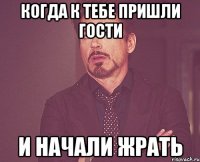 КОГДА К ТЕБЕ ПРИШЛИ ГОСТИ И НАЧАЛИ ЖРАТЬ