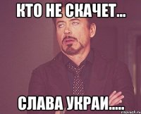 кто не скачет... слава украи.....