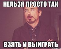 нельзя просто так взять и выиграть