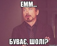 емм... буває, шолі?