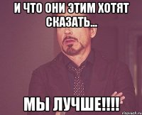 И что они этим хотят сказать... Мы лучше!!!!