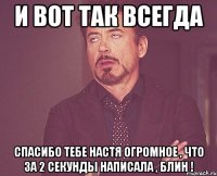 И вот так всегда спасибо тебе настя огромное , что за 2 секунды написала , блин !