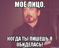 Моё лицо, когда ты пишешь Я ОБИДЕЛАСЬ!