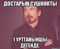 Достарың сушнякты 1 ұрттайыншы дегенде.