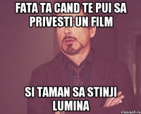 Fata ta cand te pui sa privesti un film si taman sa stinji lumina