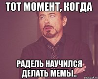 Тот момент, когда Радель научился делать мемы..