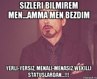 Sizleri bilmirem men...amma men bezdim Yerli-yersiz, menali-menasiz,wekilli statuslardan...!!!