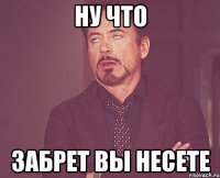 Ну что Забрет вы несете