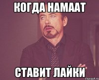 Когда Намаат Ставит лайки