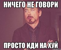 ничего не говори просто иди на хуй