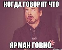 Когда говорят что ЯрмаК говно.