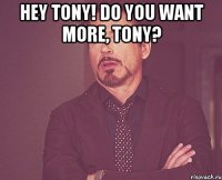 Hey Tony! Do you want more, Tony? 