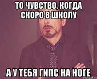 то чувство, когда скоро в школу а у тебя гипс на ноге