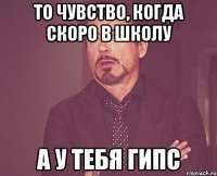 то чувство, когда скоро в школу а у тебя гипс