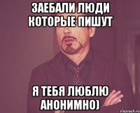 заебали люди которые пишут я тебя люблю анонимно)