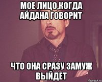 Мое Лицо,когда Айдана говорит что она сразу замуж выйдет