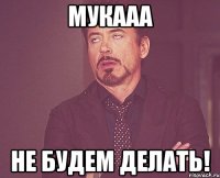 МУКААА НЕ БУДЕМ ДЕЛАТЬ!