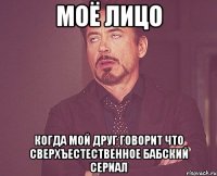Моё лицо когда мой друг говорит что сверхъестественное бабский сериал