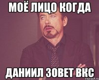моё лицо когда даниил зовет вкс