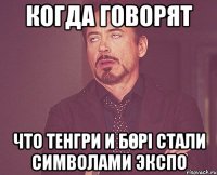 Когда говорят что Тенгри и Бөрі стали символами ЭКСПО