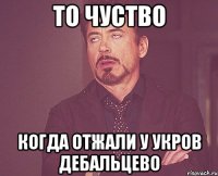 ТО ЧУСТВО КОГДА ОТЖАЛИ У УКРОВ ДЕБАЛЬЦЕВО