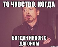 То чувство, когда Богдан инвок с дагоном