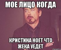 мое лицо когда Кристина ноет что Жека уедет