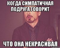 Когда симпатичная подруга говорит что она некрасивая