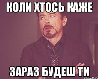 Коли хтось каже Зараз будеш ти