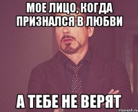 Мое лицо, когда признался в любви А тебе не верят