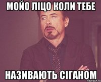 мойо лiцо коли тебе називають Сiганом