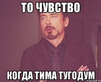 То чувство Когда Тима тугодум
